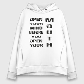 Женское худи Oversize хлопок с принтом Open Your Mind Before You Open в Белгороде, френч-терри — 70% хлопок, 30% полиэстер. Мягкий теплый начес внутри —100% хлопок | боковые карманы, эластичные манжеты и нижняя кромка, капюшон на магнитной кнопке | open your mind before you open your mouth | америка стиль | винтаж | выражение | говорить | думай головой | подумай | прикольная фраза | сначала подумай потом говори | тренд америки | черная надпись