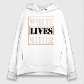 Женское худи Oversize хлопок с принтом White lives matters в Белгороде, френч-терри — 70% хлопок, 30% полиэстер. Мягкий теплый начес внутри —100% хлопок | боковые карманы, эластичные манжеты и нижняя кромка, капюшон на магнитной кнопке | black lives matters | blm | white lives matters | wlm | трамп