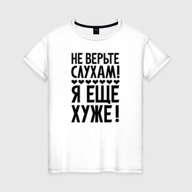 Женская футболка хлопок с принтом Я еще хуже (Не верь слухам) в Белгороде, 100% хлопок | прямой крой, круглый вырез горловины, длина до линии бедер, слегка спущенное плечо | еще хуже | надпись | прикол | сердечки | текст | цитата | юмор