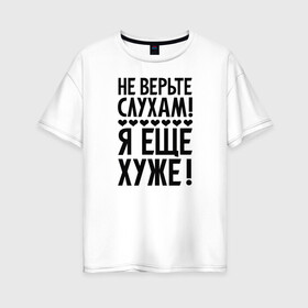 Женская футболка хлопок Oversize с принтом Я еще хуже (Не верь слухам) в Белгороде, 100% хлопок | свободный крой, круглый ворот, спущенный рукав, длина до линии бедер
 | еще хуже | надпись | прикол | сердечки | текст | цитата | юмор