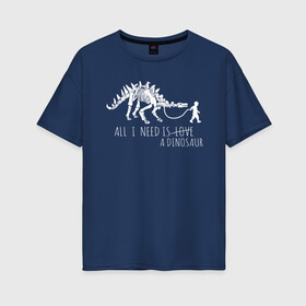Женская футболка хлопок Oversize с принтом All a need is dinosaur в Белгороде, 100% хлопок | свободный крой, круглый ворот, спущенный рукав, длина до линии бедер
 | all a need is | dino dinasour | science | дино | динозавр | динозавры | кости | наука | скопаемые
