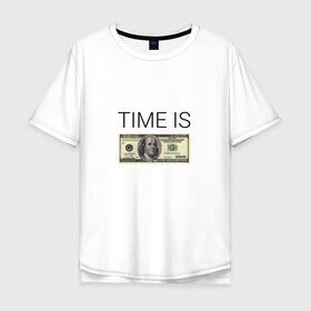 Мужская футболка хлопок Oversize с принтом TIME IS MONEY в Белгороде, 100% хлопок | свободный крой, круглый ворот, “спинка” длиннее передней части | time is money | банкнота | время деньги | время это деньги | высказывание | деньги | доллары | дорогое время | катлета | купюра | курс | о деньгах | прикол | рубли | тайм из мани | тайм ис мани | фраза | цитаты