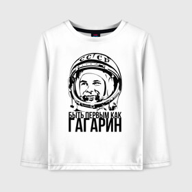 Детский лонгслив хлопок с принтом Быть первым как Юрий Гагарин. в Белгороде, 100% хлопок | круглый вырез горловины, полуприлегающий силуэт, длина до линии бедер | астронавт | восток1 | гагарин | земля | космонавт | космос | планеты | юрий