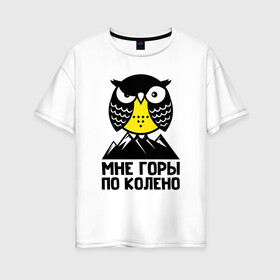 Женская футболка хлопок Oversize с принтом Сова. Мне горы по колено в Белгороде, 100% хлопок | свободный крой, круглый ворот, спущенный рукав, длина до линии бедер
 | owl | owls | сова | совушка | совы | филин | фраза | юмор