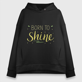 Женское худи Oversize хлопок с принтом Born to shine в Белгороде, френч-терри — 70% хлопок, 30% полиэстер. Мягкий теплый начес внутри —100% хлопок | боковые карманы, эластичные манжеты и нижняя кромка, капюшон на магнитной кнопке | Тематика изображения на принте: born to shine | звезда | рожден чтобы светить | сиять