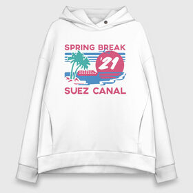 Женское худи Oversize хлопок с принтом Spring Break в Белгороде, френч-терри — 70% хлопок, 30% полиэстер. Мягкий теплый начес внутри —100% хлопок | боковые карманы, эластичные манжеты и нижняя кромка, капюшон на магнитной кнопке | 21 | break | spring | suez | арт | баржа | в | весенние | египет | египте | каникулы | контейнеровоз | корабль | море | отдых | пальмы | солнце | суэцкий | число