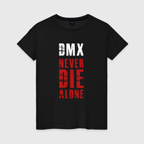 Женская футболка хлопок с принтом DMX - Never die alone в Белгороде, 100% хлопок | прямой крой, круглый вырез горловины, длина до линии бедер, слегка спущенное плечо | dmx | earl simmons | film | gangsta | hip hop | legend | movie | music | never die alone | rap | легенда | музыка | рэп | хип хоп