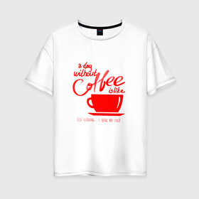 Женская футболка хлопок Oversize с принтом День без кофе в Белгороде, 100% хлопок | свободный крой, круглый ворот, спущенный рукав, длина до линии бедер
 | coffee | день без кофе | кофе | кофеек | кружка кофе