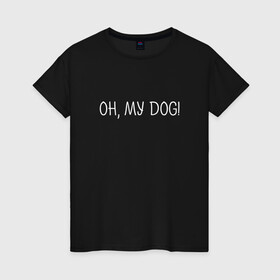 Женская футболка хлопок с принтом Oh, my dog белый в Белгороде, 100% хлопок | прямой крой, круглый вырез горловины, длина до линии бедер, слегка спущенное плечо | dog | животные | надпись | питомцы | собака | собаки