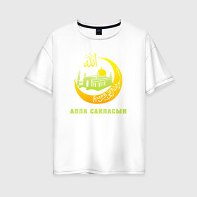 Женская футболка хлопок Oversize с принтом Мусульманский - Алла сакласын в Белгороде, 100% хлопок | свободный крой, круглый ворот, спущенный рукав, длина до линии бедер
 | алласакласын | аллах | ислам | мечеть | мусульманский | религия