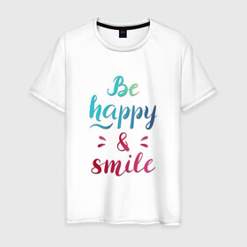 Мужская футболка хлопок с принтом Be happy and smile в Белгороде, 100% хлопок | прямой крой, круглый вырез горловины, длина до линии бедер, слегка спущенное плечо. | be happy | smile | будь счастлив | рукописный текст | улыбнись | яркий леттеринг
