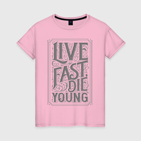 Женская футболка хлопок с принтом Live fast, die young в Белгороде, 100% хлопок | прямой крой, круглый вырез горловины, длина до линии бедер, слегка спущенное плечо | винтаж | жизнь | леттеринг | молодость | цитата