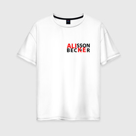 Женская футболка хлопок Oversize с принтом Алиссон Вратарь в Белгороде, 100% хлопок | свободный крой, круглый ворот, спущенный рукав, длина до линии бедер
 | алиссон | беккер | вратарь | футбол | футболист