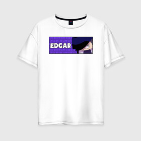Женская футболка хлопок Oversize с принтом EDGAR (ПЛАШКА) в Белгороде, 100% хлопок | свободный крой, круглый ворот, спущенный рукав, длина до линии бедер
 | android | brawl | brawl stars | clash | edgar | game | stars | андроид | игра | мобильные игры | эдгар