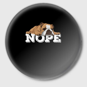 Значок с принтом Ленивый Бульдог в Белгороде,  металл | круглая форма, металлическая застежка в виде булавки | animals | bulldog | dog | english | lazy | meme | memes | nope | английский | бульдог | дог | животные | ленивый | мем | нет | пес | собака