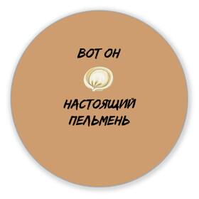 Коврик для мышки круглый с принтом Вот он - настоящий пельмень в Белгороде, резина и полиэстер | круглая форма, изображение наносится на всю лицевую часть | вареник | мем | настоящий пельмень | пельмень | русские мемы | русские надписи | смешные надписи