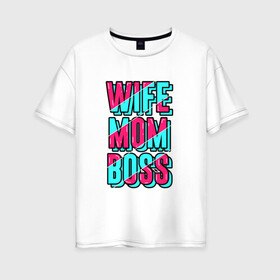 Женская футболка хлопок Oversize с принтом Жена, Мама и Босс в Белгороде, 100% хлопок | свободный крой, круглый ворот, спущенный рукав, длина до линии бедер
 | mom | wife | девушка | жена | любимая | мама | начальник