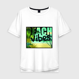 Мужская футболка хлопок Oversize с принтом Beach vibes в Белгороде, 100% хлопок | свободный крой, круглый ворот, “спинка” длиннее передней части | beach | beach vibes | vibes | лето | пальмы | пляж | солнце