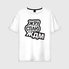 Женская футболка хлопок Oversize с принтом Жру Сплю и ЖДМ в Белгороде, 100% хлопок | свободный крой, круглый ворот, спущенный рукав, длина до линии бедер
 | gamers | еда | креатив | приколы | юмор
