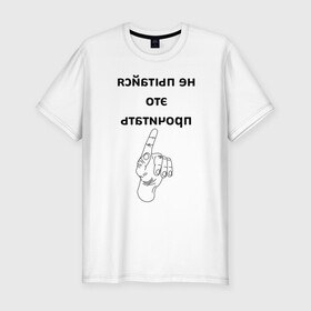 Мужская футболка хлопок Slim с принтом Не пытайся это прочитать в Белгороде, 92% хлопок, 8% лайкра | приталенный силуэт, круглый вырез ворота, длина до линии бедра, короткий рукав | Тематика изображения на принте: надпись | рука | селфи | текст | цитата | юмор