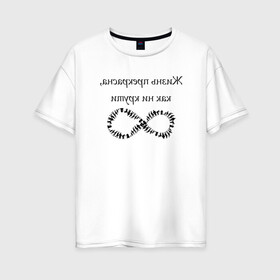 Женская футболка хлопок Oversize с принтом Жизнь прекрасна как ни крути в Белгороде, 100% хлопок | свободный крой, круглый ворот, спущенный рукав, длина до линии бедер
 | бесконечность | жизнь | надпись | селфи | текст | юмор