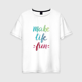 Женская футболка хлопок Oversize с принтом Make life fun в Белгороде, 100% хлопок | свободный крой, круглый ворот, спущенный рукав, длина до линии бедер
 | make life fun | на английском | надписи | цветная