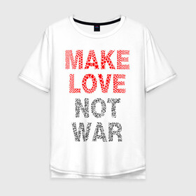 Мужская футболка хлопок Oversize с принтом MAKE LOVE NOT WAR в Белгороде, 100% хлопок | свободный крой, круглый ворот, “спинка” длиннее передней части | love | make | peace | text | war | word | война | любовь | мир | надписи | оружие | популярные | сердце | текст | хиппи