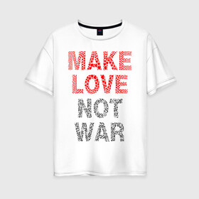 Женская футболка хлопок Oversize с принтом MAKE LOVE NOT WAR в Белгороде, 100% хлопок | свободный крой, круглый ворот, спущенный рукав, длина до линии бедер
 | love | make | peace | text | war | word | война | любовь | мир | надписи | оружие | популярные | сердце | текст | хиппи
