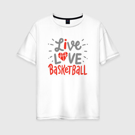 Женская футболка хлопок Oversize с принтом Live Love Basketball в Белгороде, 100% хлопок | свободный крой, круглый ворот, спущенный рукав, длина до линии бедер
 | basketball | game | live | love | nba | sport | streetball | баскетбол | баскетболист | игра | игрок | мяч | нба | спорт | стритбол | тренер