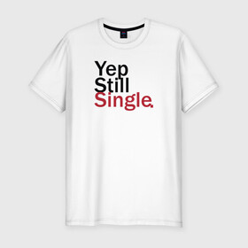 Мужская футболка хлопок Slim с принтом Yep, Still & Single в Белгороде, 92% хлопок, 8% лайкра | приталенный силуэт, круглый вырез ворота, длина до линии бедра, короткий рукав | single | still | влюбленные | иллюстрация | любовь