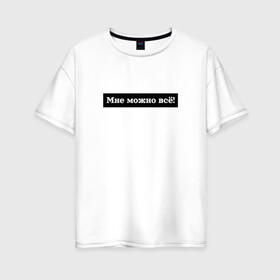 Женская футболка хлопок Oversize с принтом Мне можно всё в Белгороде, 100% хлопок | свободный крой, круглый ворот, спущенный рукав, длина до линии бедер
 | гармония | жизнь | мотив | мотивация | позволение | фраза