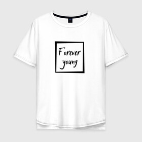 Мужская футболка хлопок Oversize с принтом Forever young в Белгороде, 100% хлопок | свободный крой, круглый ворот, “спинка” длиннее передней части | forever | young | вечно | молодой | надпись