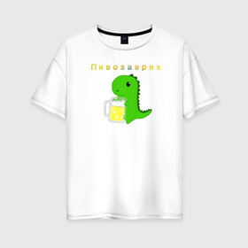 Женская футболка хлопок Oversize с принтом Пивозаврик в Белгороде, 100% хлопок | свободный крой, круглый ворот, спущенный рукав, длина до линии бедер
 | beer | динозавр