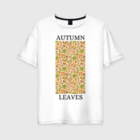 Женская футболка хлопок Oversize с принтом AUTUMN LEAVES в Белгороде, 100% хлопок | свободный крой, круглый ворот, спущенный рукав, длина до линии бедер
 | autumn | cute | fancy | nature