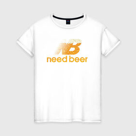 Женская футболка хлопок с принтом Need Beer в Белгороде, 100% хлопок | прямой крой, круглый вырез горловины, длина до линии бедер, слегка спущенное плечо | бренд | надписи | пародия | пенное | символика | юмор