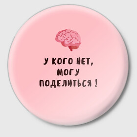 Значок с принтом Могу поделиться! в Белгороде,  металл | круглая форма, металлическая застежка в виде булавки | Тематика изображения на принте: интеллект | мозги | прикольно | провокация | юмор