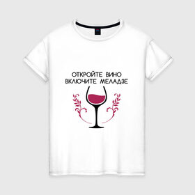 Женская футболка хлопок с принтом Откройте вино Включите Меладзе в Белгороде, 100% хлопок | прямой крой, круглый вырез горловины, длина до линии бедер, слегка спущенное плечо | бокал | валерий меладзе | вино | вино в бокале | виноград | виноградная лоза | включите меладзе | включите меладзе откройте вино | красное вино | меладзе | меладзе валерий | откройте вино