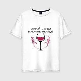 Женская футболка хлопок Oversize с принтом Откройте вино Включите Меладзе в Белгороде, 100% хлопок | свободный крой, круглый ворот, спущенный рукав, длина до линии бедер
 | бокал | валерий меладзе | вино | вино в бокале | виноград | виноградная лоза | включите меладзе | включите меладзе откройте вино | красное вино | меладзе | меладзе валерий | откройте вино