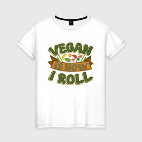 Женская футболка хлопок с принтом Vegan - How I Roll в Белгороде, 100% хлопок | прямой крой, круглый вырез горловины, длина до линии бедер, слегка спущенное плечо | green | greenpeace | nature | sport | vegan | yoga | веган | вегетарианец | гринпис | еда | животные | жизнь | здоровье | зеленый | йога | мир | овощи | пища | планета | природа | растение | спорт | тело | фрукты