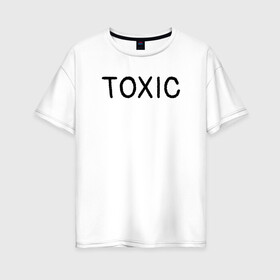 Женская футболка хлопок Oversize с принтом Токсик в Белгороде, 100% хлопок | свободный крой, круглый ворот, спущенный рукав, длина до линии бедер
 | toxic | буквы | надпись | токсик | токсичный