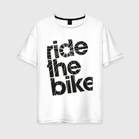 Женская футболка хлопок Oversize с принтом Ride the bike в Белгороде, 100% хлопок | свободный крой, круглый ворот, спущенный рукав, длина до линии бедер
 | bicycle | bike | mountain bike | mountainbike | байк | вело | велобайк | велосипед | велосипедные | велоспорт | горный велосипед | для велосипеда | колесо | маунтинбайк | спорт