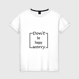 Женская футболка хлопок с принтом Не волнуйся, будь счастлив! в Белгороде, 100% хлопок | прямой крой, круглый вырез горловины, длина до линии бедер, слегка спущенное плечо | игра слов | квадрат | мода | надпись | строгий шрифт