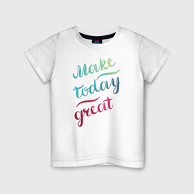 Детская футболка хлопок с принтом Make today great, настроение в Белгороде, 100% хлопок | круглый вырез горловины, полуприлегающий силуэт, длина до линии бедер | great | great day | make | today | градиент | мотивация | настроение | рукописная | сделай свой день | фраза