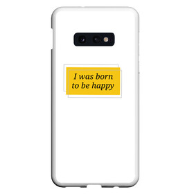 Чехол для Samsung S10E с принтом Я рожден для счастья  в Белгороде, Силикон | Область печати: задняя сторона чехла, без боковых панелей | Тематика изображения на принте: happy | пафос | радость | счастье | фраза