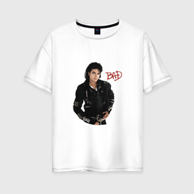 Женская футболка хлопок Oversize с принтом BAD. Майкл Джексон в Белгороде, 100% хлопок | свободный крой, круглый ворот, спущенный рукав, длина до линии бедер
 | bad | michael jackson | бэд | король | майкл джексон | поп король