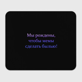 Коврик для мышки прямоугольный с принтом Мы рождены для мемов в Белгороде, натуральный каучук | размер 230 х 185 мм; запечатка лицевой стороны | жиза | мемы | надписи | цитаты. | шутки