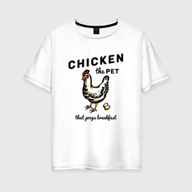 Женская футболка хлопок Oversize с принтом Chicken The Pet  в Белгороде, 100% хлопок | свободный крой, круглый ворот, спущенный рукав, длина до линии бедер
 | english | pet | poops breakfast | домашняя птица | завтрак | курица | на иностранном | по английски | прикольные надписи | рисунок | яйца