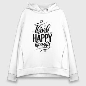 Женское худи Oversize хлопок с принтом Think happy thoughts в Белгороде, френч-терри — 70% хлопок, 30% полиэстер. Мягкий теплый начес внутри —100% хлопок | боковые карманы, эластичные манжеты и нижняя кромка, капюшон на магнитной кнопке | Тематика изображения на принте: happy | think | thoughts | думай о хорошем | позитив | счастье