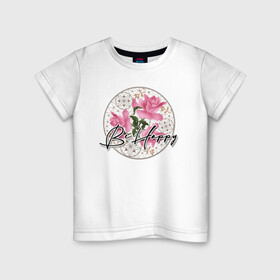 Детская футболка хлопок с принтом Be happy. Будь счастлив. в Белгороде, 100% хлопок | круглый вырез горловины, полуприлегающий силуэт, длина до линии бедер | be happy | будь счастлив | детский | женский | картина | кружева | малышам | пожелание | поздравление | розовые розы | розы