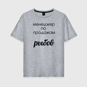 Женская футболка хлопок Oversize с принтом Менеджер по продажам рыбов в Белгороде, 100% хлопок | свободный крой, круглый ворот, спущенный рукав, длина до линии бедер
 | Тематика изображения на принте: вконтакте | коты | мемы | прикольные надписи | смешные надписи | шутка | юмор